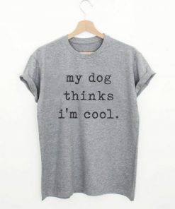 My Dog Think's I'm Cool T-shirt