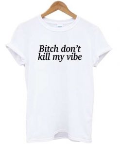 Bitch Don't Kill My Vibe T-Shirt