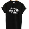 This Is Not A Drill T-shirt