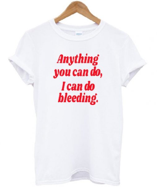 Anything You Can Do I Can Do Bleeding T-shirt