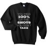 You Miss 100% Of The Shots You Don't Take Sweatshirt