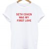 Seth Cohen Was My First Love T-shirt