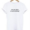 Are You Alive or Just Existing T-shirt