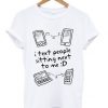I Text People Sitting Next To ME T-shirt