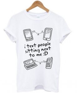 I Text People Sitting Next To ME T-shirt