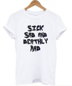 Sick Sad And Deathly Rad T-shirt