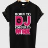 Born To Dj Forced To Work T-shirt
