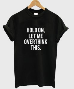 Hold On Let Me Overthink This T-shirt