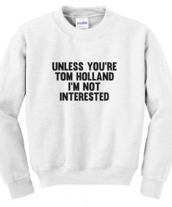 Unless You're Tom Holland I'm Not Interested Sweatshirt