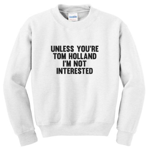Unless You're Tom Holland I'm Not Interested Sweatshirt