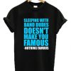 Sleeping with Band Dudes Doesn’t Make You Famous T-shirt