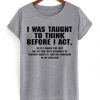 I Was Taught To Think Before I Act T-shirt