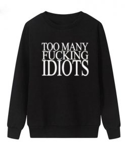 Too Many Fucking Idiots Sweatshirt