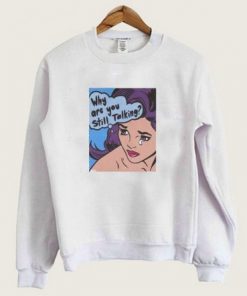Why Are You Still Talking Pop Art Sweatshirt