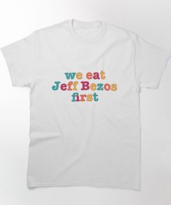 We Eat Jeff Bezos First T-shirt