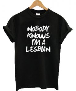 Nobody Knows I'm A Lesbian T-shirt