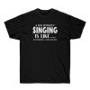 A Day Without Singing Is Like T-shirt