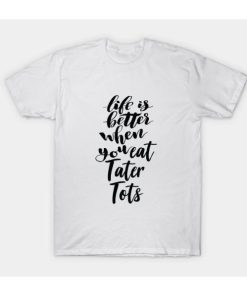 Life Is Better When You Eat Tater Tots T-shirt