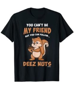 You Can’t Be My Friend But You Can Follow Deez Nuts T-shirt