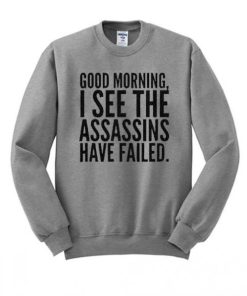 Good Morning I See The Assassins Have Failed Sweatshirt