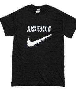 Just Fuck It T-shirt