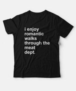 I Enjoy Romantic Walks Through The Meat Dept T-shirt
