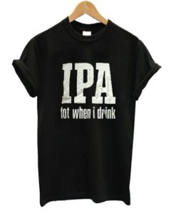 IPA Lot When I Drink T-shirt