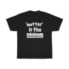 Matter Is The Minimum T-shirt