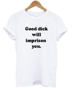Good Dick Will Imprison You T-shirt