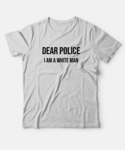 Dear Police I Am A White Man T-shirt