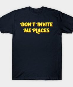 Don’t Invite Me Places T-shirt