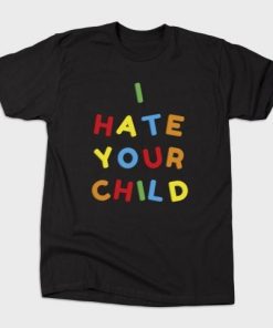 I Hate Your Child T-Shirt