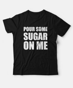 Pour Some Sugar On Me T-Shirt