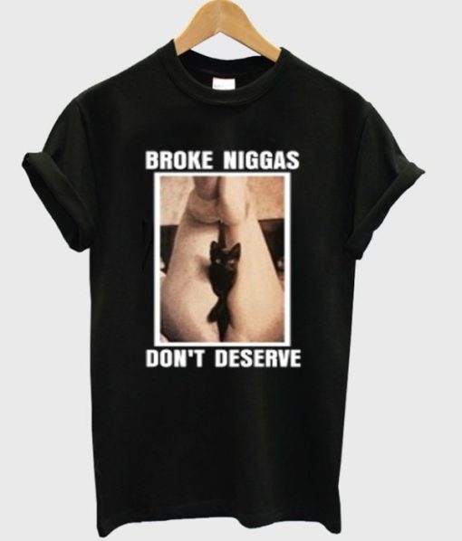 Broke Niggas Don’t Deserve Pussy T-shirt