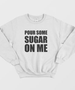 Pour Some Sugar On Me Sweatshirt