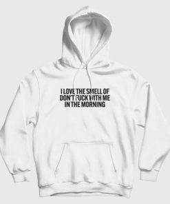 I Love The Smell Of Don’t Fuck With Me In The Morning Hoodie