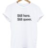 Still Here Still Queer T-shirt