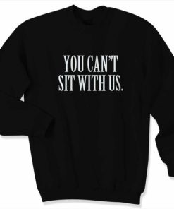 You Cant Sit With Us Unisex Sweatshirt