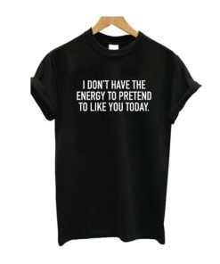 I Dont Have The Energy To Pretend T-shirt