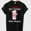 I Like My Butt Rubbed And My Pork Pulled T-Shirt