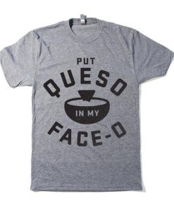 Put Queso In My Face O T-shirt