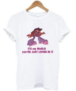 Its My World You’re Just Living In It T-Shirt