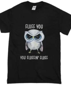 Owl Fluff You You Fluffin’ Fluff T-shirt