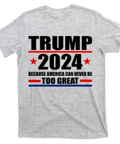 Because America Can Never Be Too Great Trump 2024 T-shirt