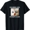 I'm Here Live I'm Not A Cat T-Shirt