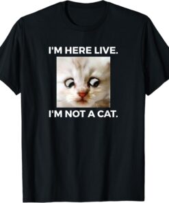 I'm Here Live I'm Not A Cat T-Shirt